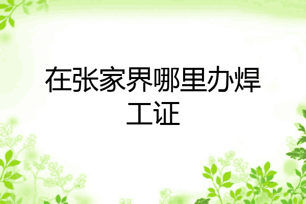 在张家界哪里办焊工证
