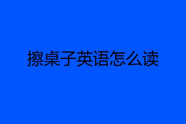 擦桌子英语怎么读