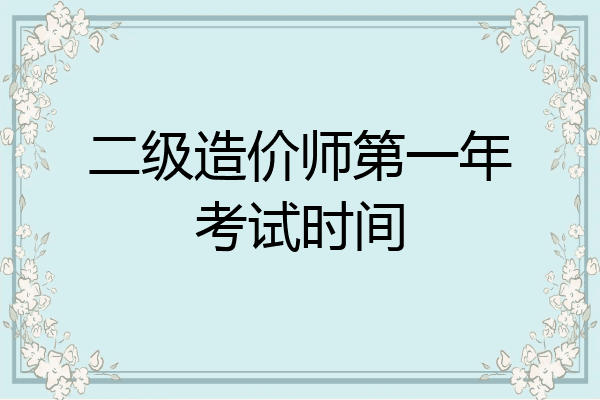 二级造价师第一年考试时间