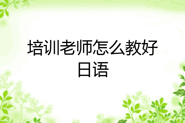 培训老师怎么教好日语