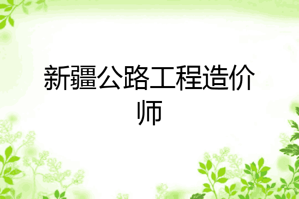 新疆公路工程造价师
