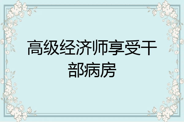 高级经济师享受干部病房