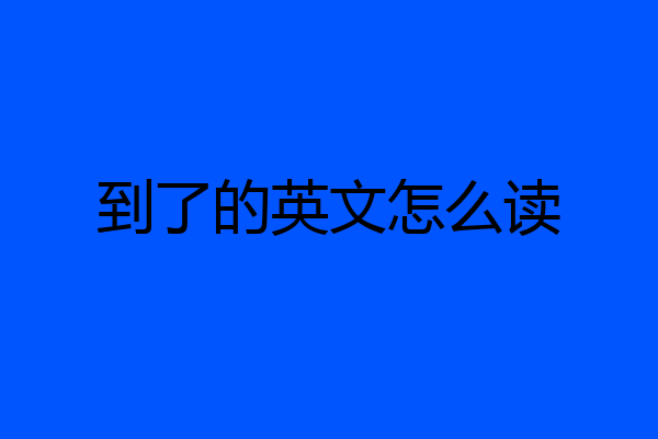 到了的英文怎么读