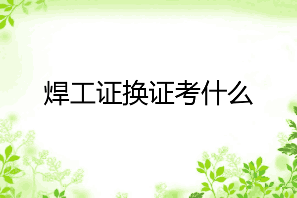 焊工证换证考什么