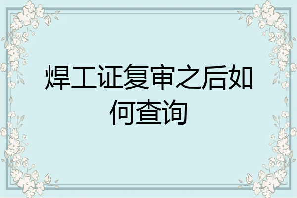 焊工证复审之后如何查询