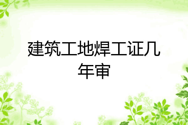 建筑工地焊工证几年审