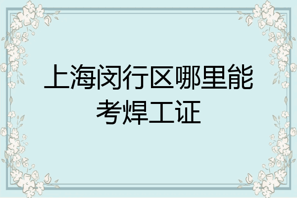 上海闵行区哪里能考焊工证