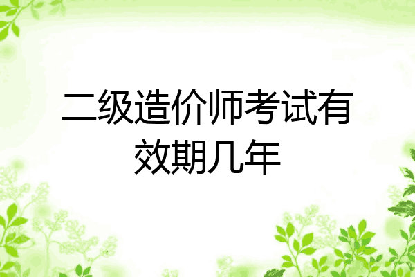 二级造价师考试有效期几年