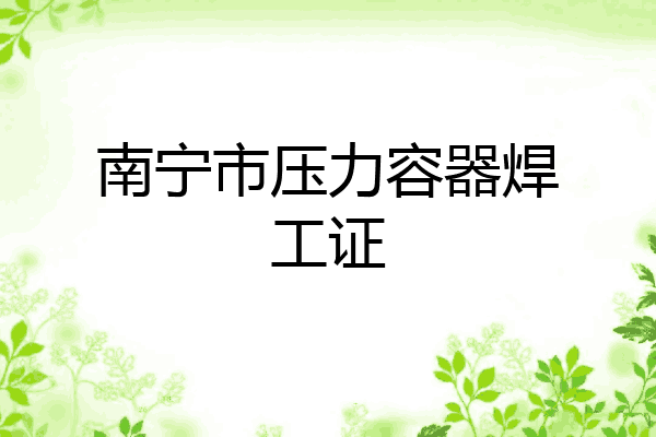 南宁市压力容器焊工证