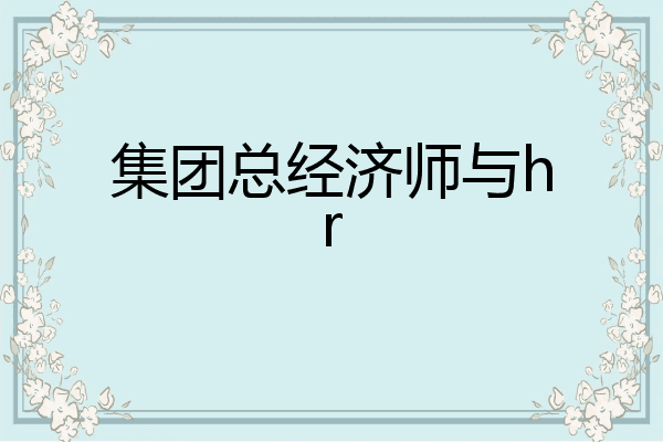 集团总经济师与hr