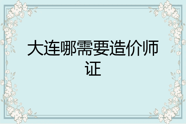 大连哪需要造价师证