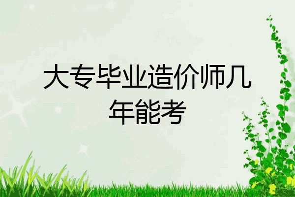 大专毕业造价师几年能考