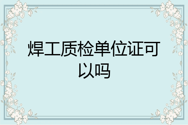焊工质检单位证可以吗