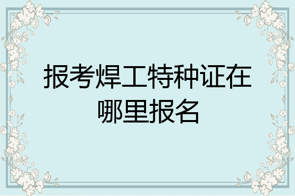报考焊工特种证在哪里报名