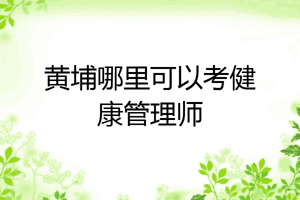 黄埔哪里可以考健康管理师