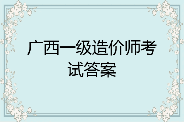 广西一级造价师考试答案
