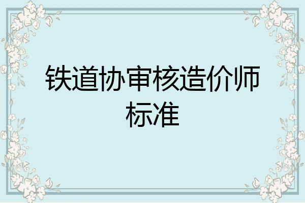 铁道协审核造价师标准
