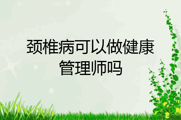 颈椎病可以做健康管理师吗