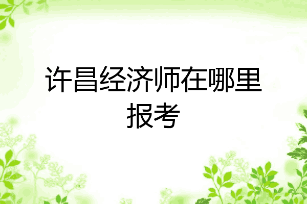 许昌经济师在哪里报考