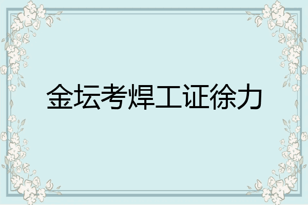 金坛考焊工证徐力