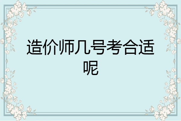 造价师几号考合适呢