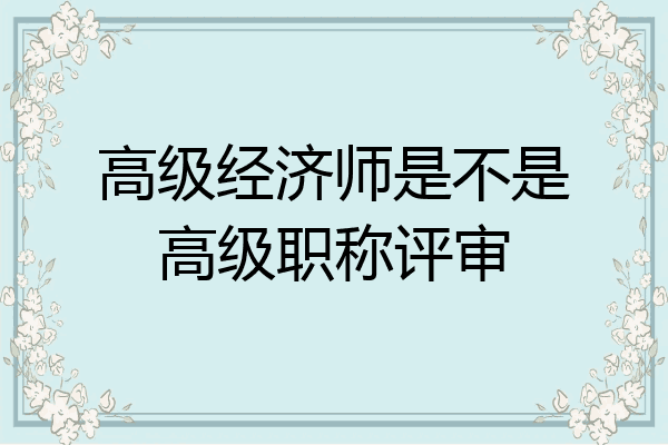 高级经济师是不是高级职称评审
