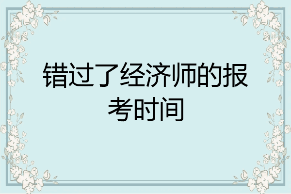 错过了经济师的报考时间