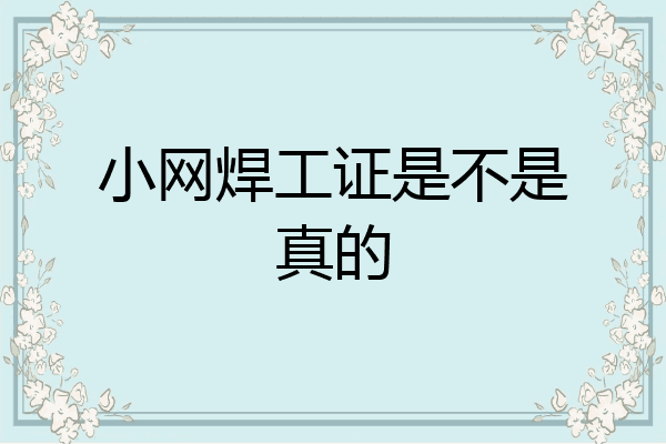 小网焊工证是不是真的