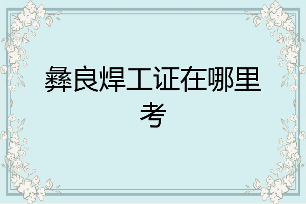彝良焊工证在哪里考