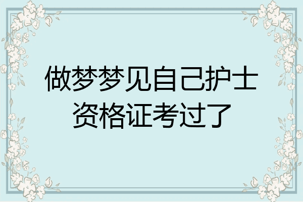 做梦梦见自己护士资格证考过了