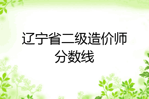 辽宁省二级造价师分数线