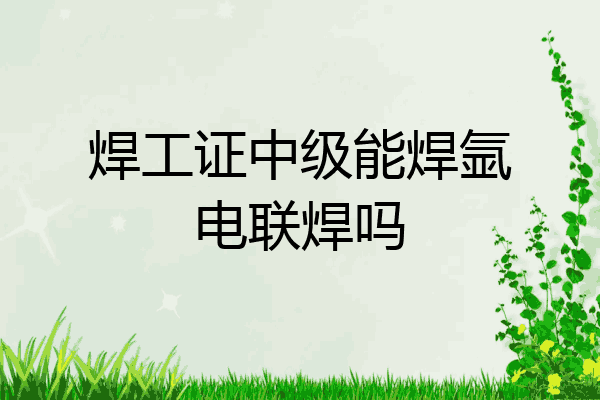 焊工证中级能焊氩电联焊吗