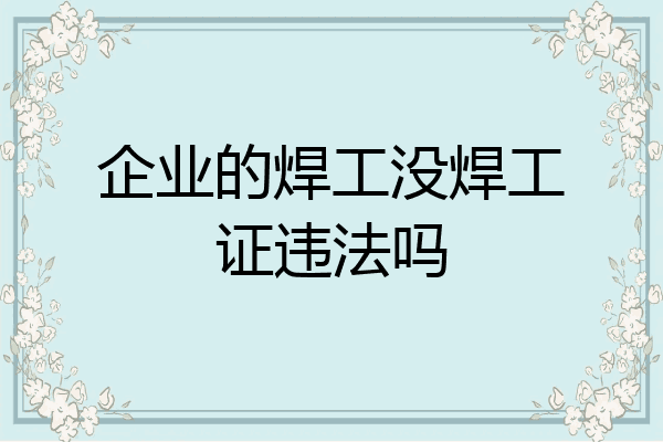 企业的焊工没焊工证违法吗