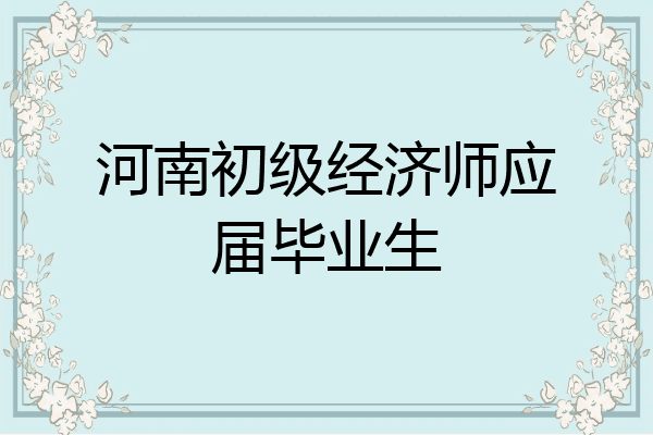 河南初级经济师应届毕业生
