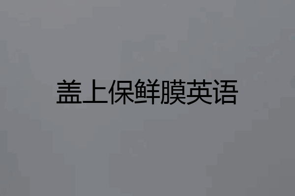 盖上保鲜膜英语
