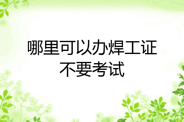 哪里可以办焊工证不要考试