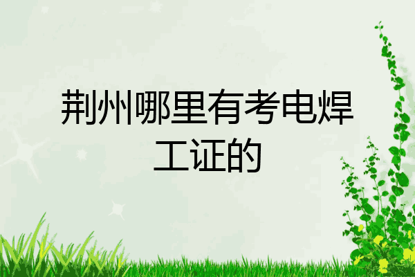荆州哪里有考电焊工证的