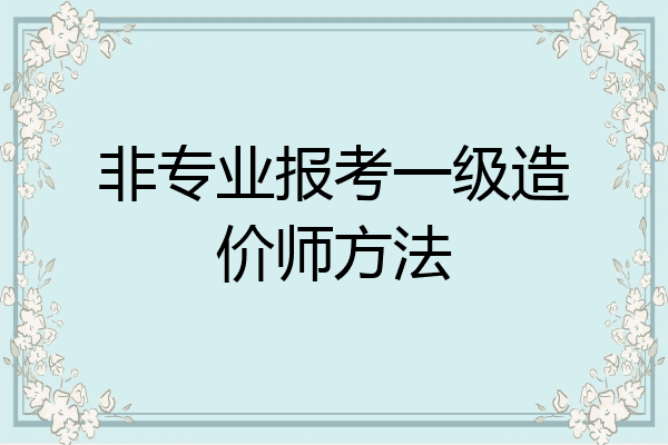 非专业报考一级造价师方法