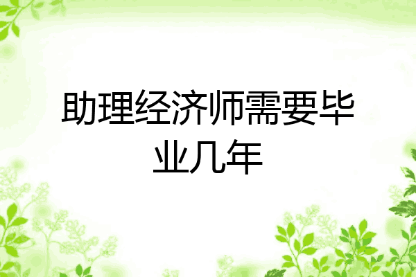 助理经济师需要毕业几年