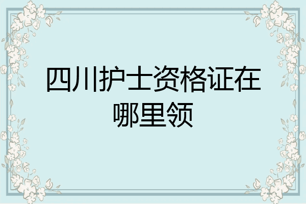 四川护士资格证在哪里领