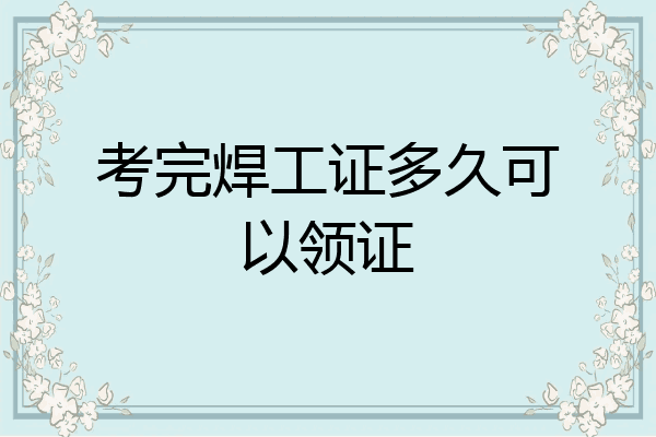 考完焊工证多久可以领证