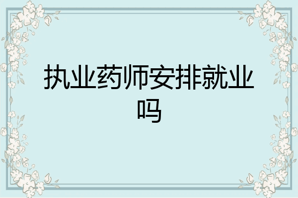 执业药师安排就业吗