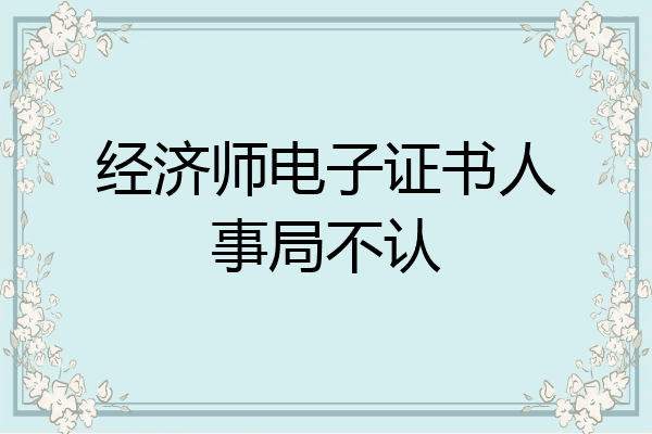 经济师电子证书人事局不认