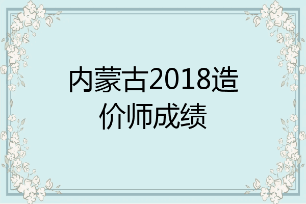 内蒙古2018造价师成绩