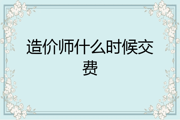 造价师什么时候交费