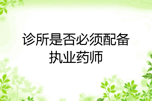 诊所是否必须配备执业药师