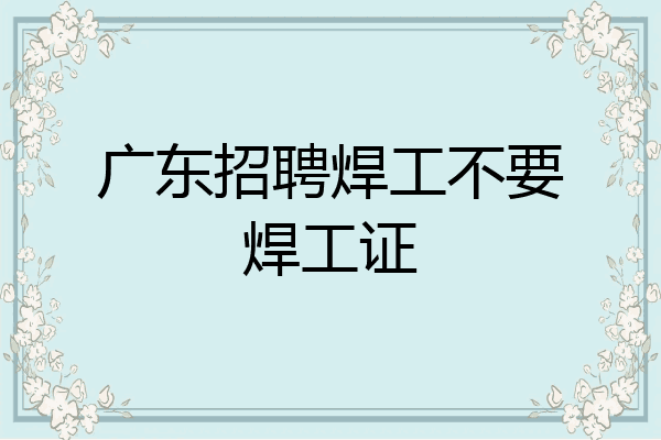 广东招聘焊工不要焊工证