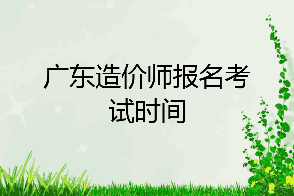 广东造价师报名考试时间