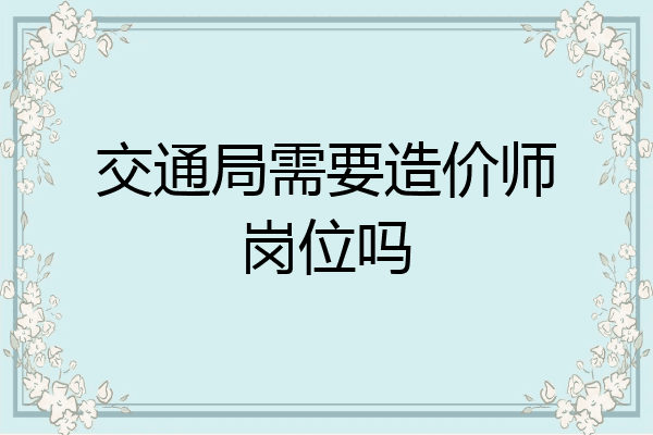 交通局需要造价师岗位吗