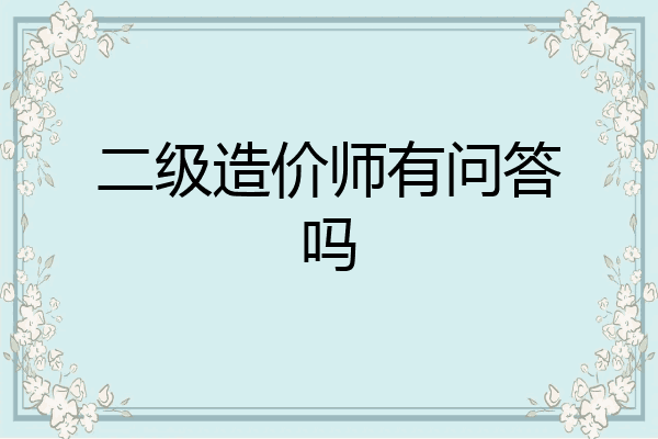 二级造价师有问答吗